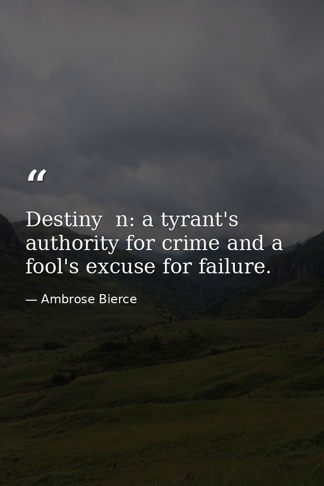 Destiny  n: a tyrant's authority for crime and a fool's excuse for failure. — Ambrose Bierce