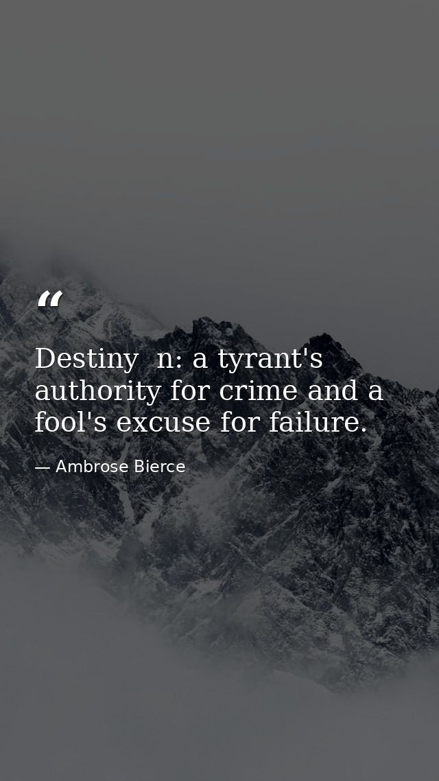 Destiny  n: a tyrant's authority for crime and a fool's excuse for failure. — Ambrose Bierce