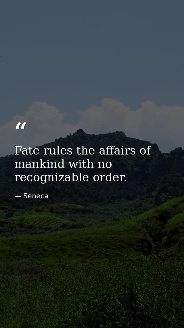Fate rules the affairs of mankind with no recognizable order. — Seneca