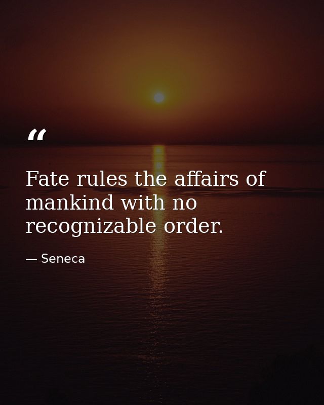 Fate rules the affairs of mankind with no recognizable order. — Seneca