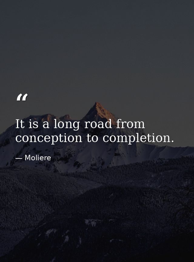 It is a long road from conception to completion. — Moliere