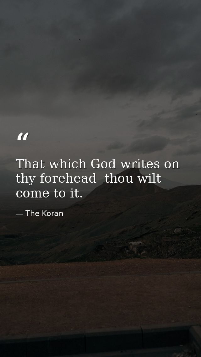 That which God writes on thy forehead  thou wilt come to it. — The Koran