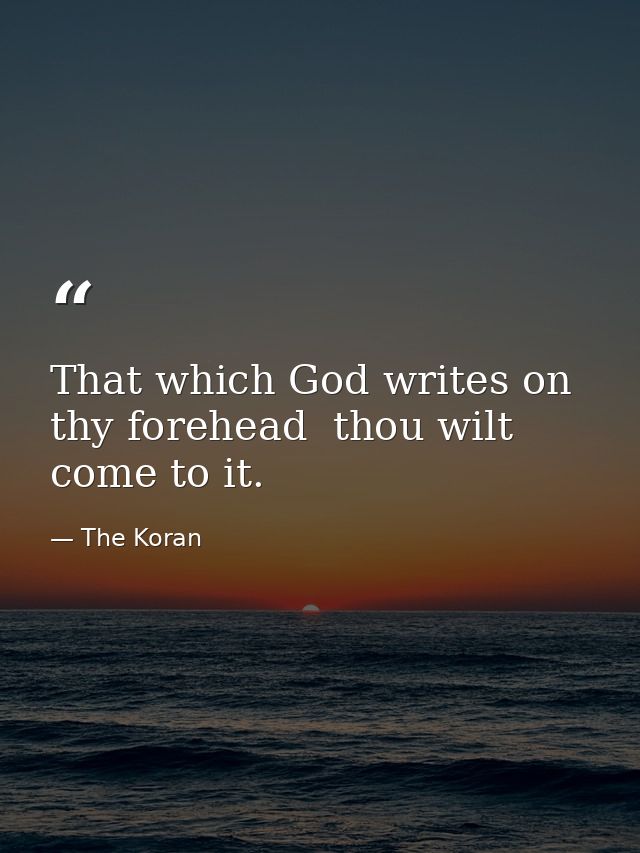 That which God writes on thy forehead  thou wilt come to it. — The Koran
