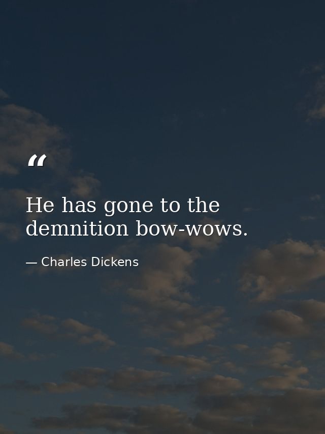 He has gone to the demnition bow-wows. — Charles Dickens