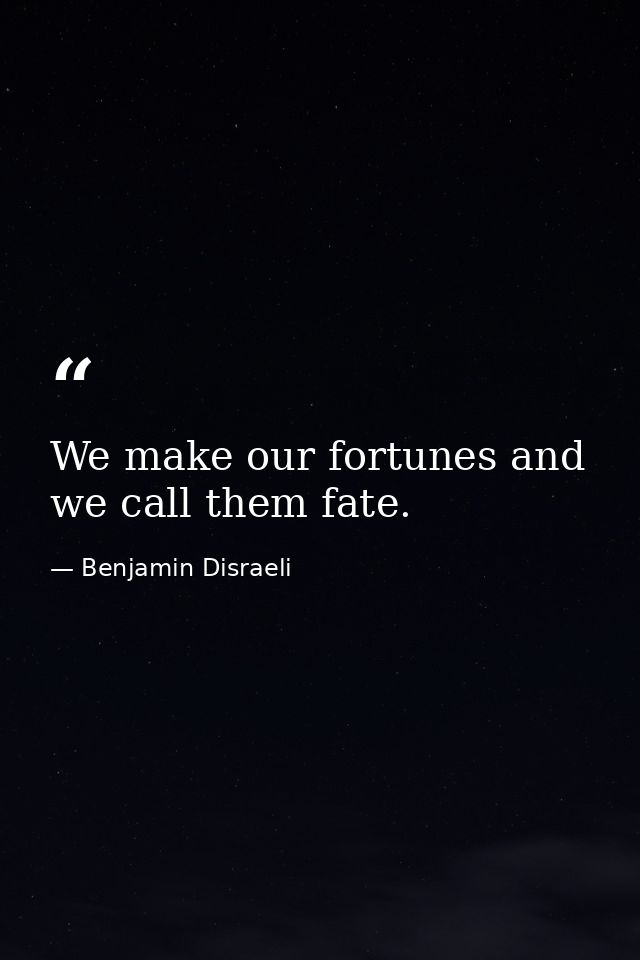 We make our fortunes and we call them fate. — Benjamin Disraeli