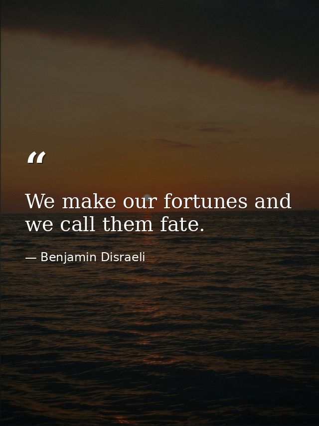 We make our fortunes and we call them fate. — Benjamin Disraeli