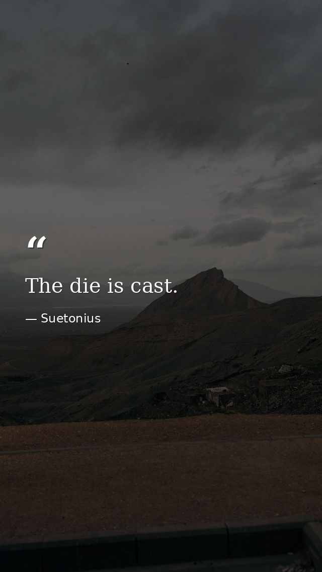 The die is cast. — Suetonius
