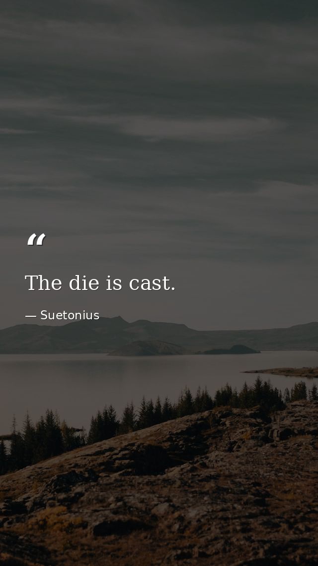 The die is cast. — Suetonius