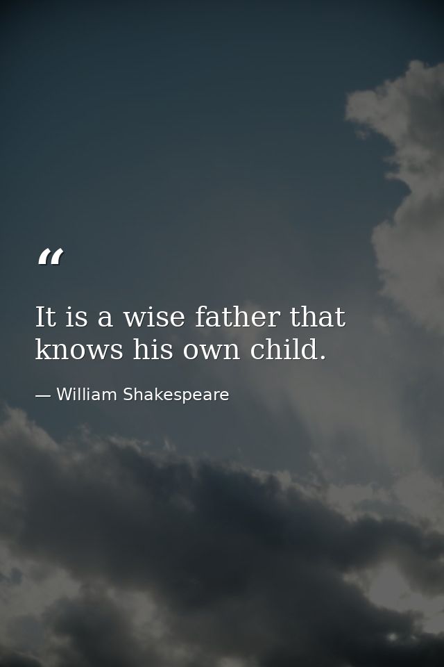 It is a wise father that knows his own child. — William Shakespeare