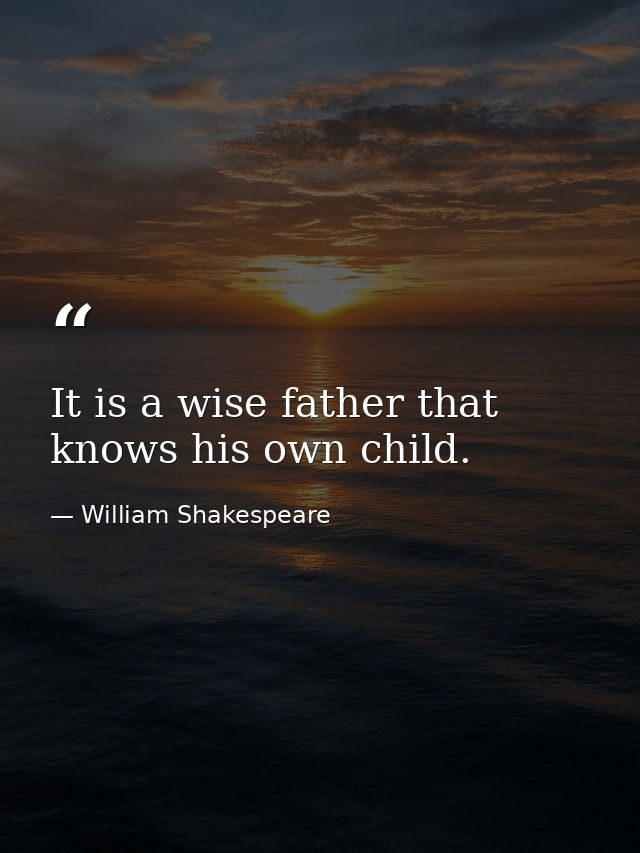 It is a wise father that knows his own child. — William Shakespeare