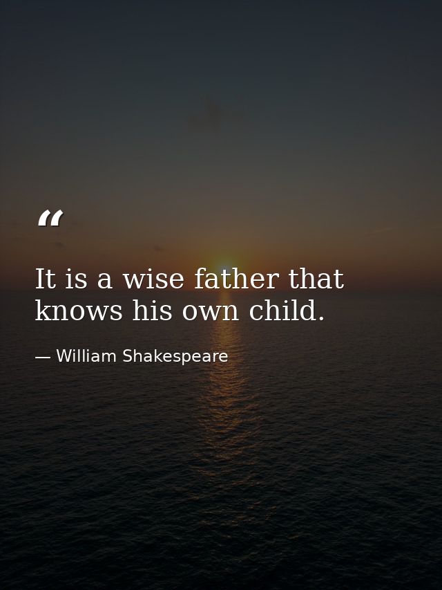 It is a wise father that knows his own child. — William Shakespeare