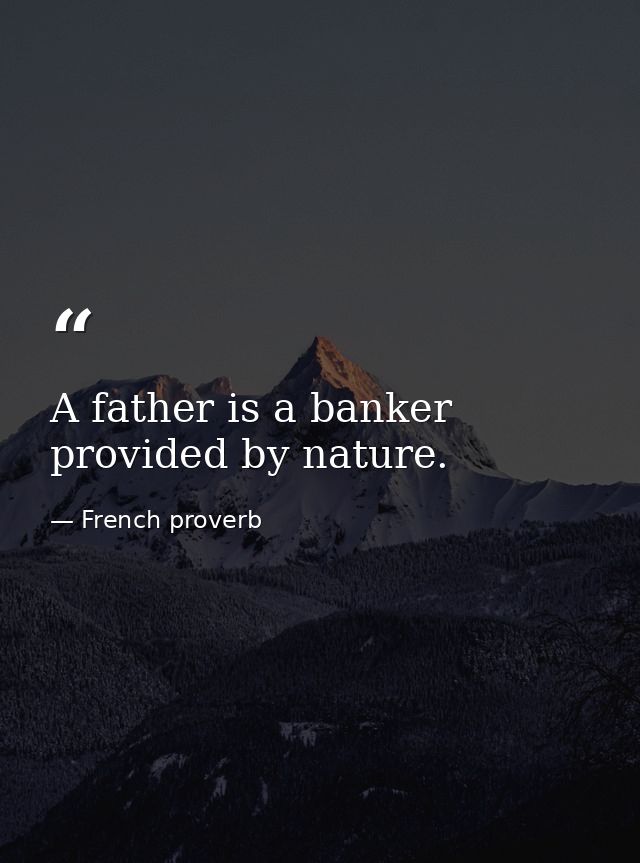 A father is a banker provided by nature. — French proverb