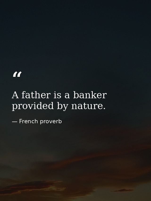 A father is a banker provided by nature. — French proverb