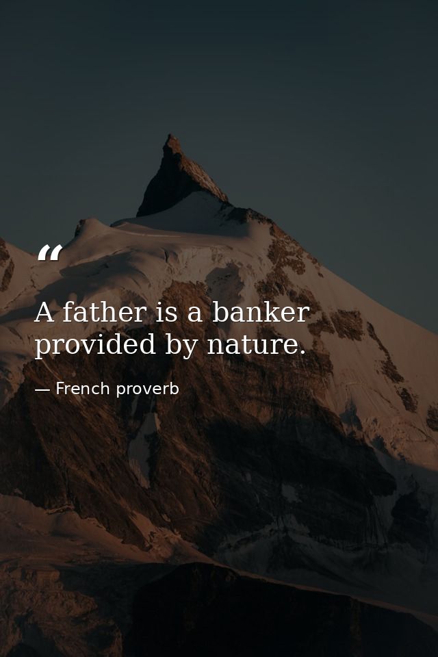 A father is a banker provided by nature. — French proverb