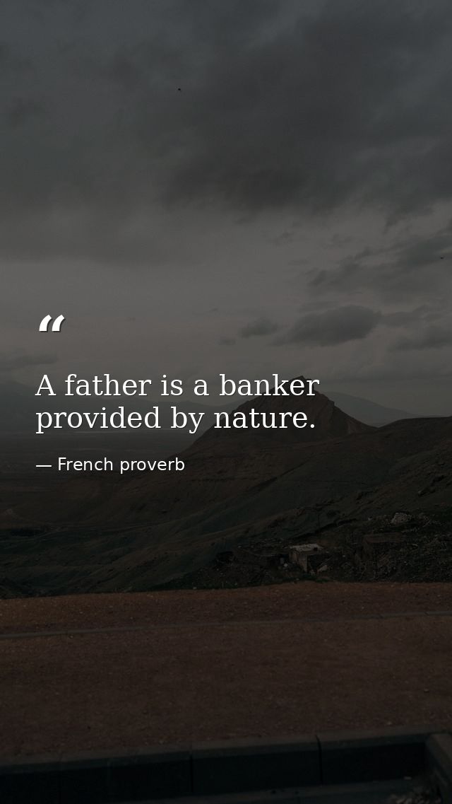 A father is a banker provided by nature. — French proverb