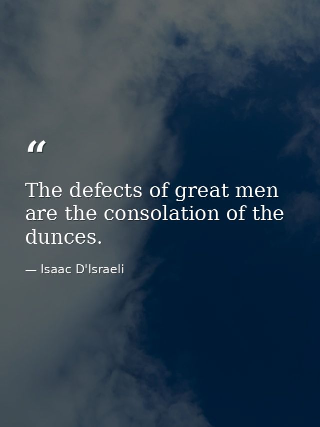 The defects of great men are the consolation of the dunces. — Isaac D'Israeli