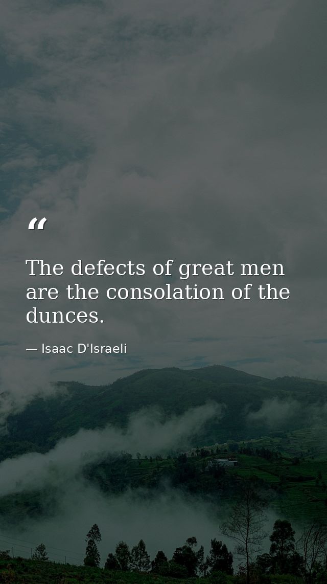 The defects of great men are the consolation of the dunces. — Isaac D'Israeli
