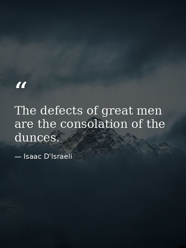 The defects of great men are the consolation of the dunces. — Isaac D'Israeli
