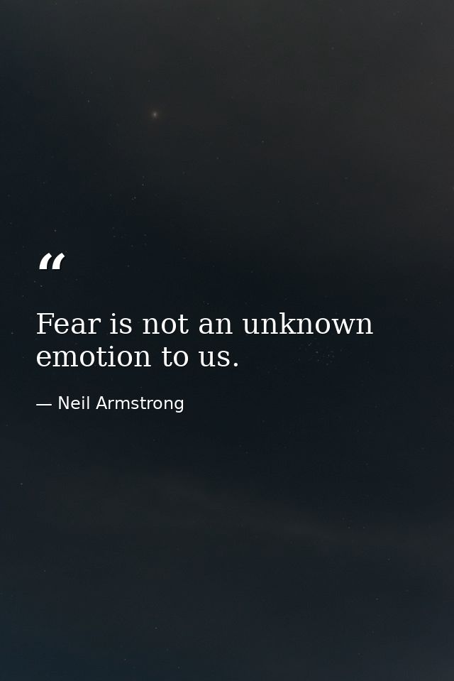 Fear is not an unknown emotion to us. — Neil Armstrong