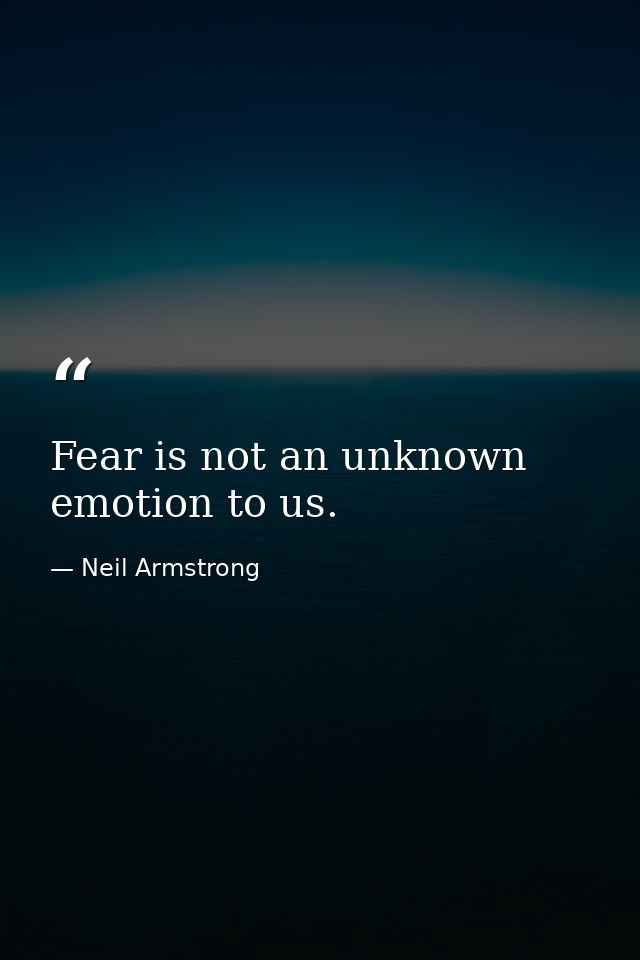 Fear is not an unknown emotion to us. — Neil Armstrong