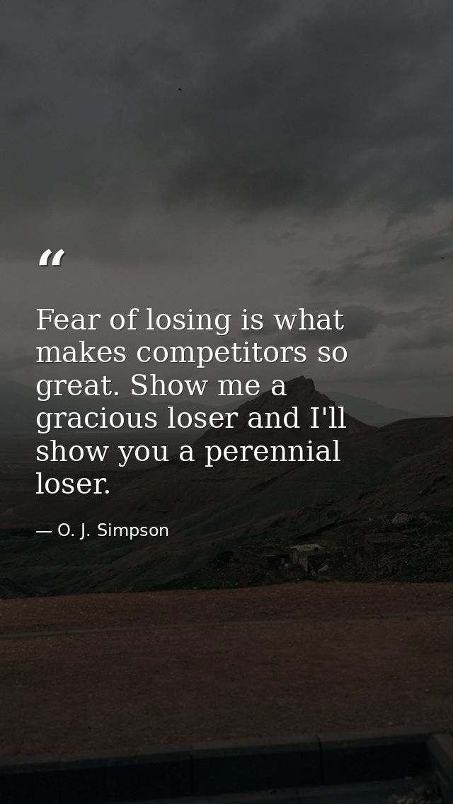Fear of losing is what makes competitors so great. Show me a gracious loser and I'll show you a perennial loser. — O. J. Simpson