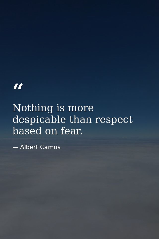 Nothing is more despicable than respect based on fear. — Albert Camus