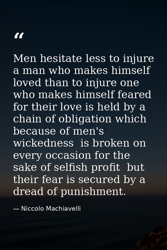 Men hesitate less to injure a man who makes himself loved than to injure one who makes himself feared  for their love is — Niccolo Machiavelli