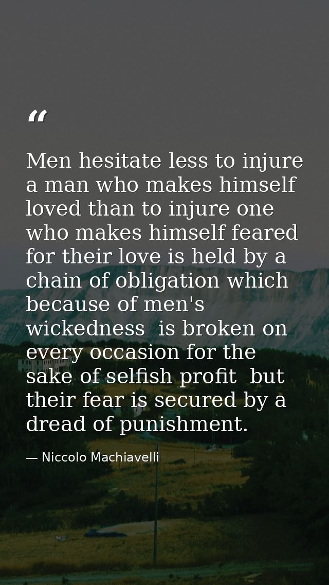 Men hesitate less to injure a man who makes himself loved than to injure one who makes himself feared  for their love is — Niccolo Machiavelli