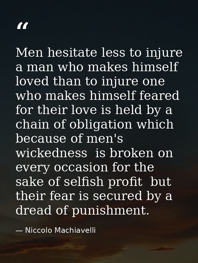 Men hesitate less to injure a man who makes himself loved than to injure one who makes himself feared  for their love is — Niccolo Machiavelli
