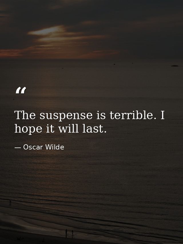The suspense is terrible. I hope it will last. — Oscar Wilde