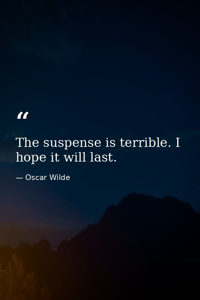 The suspense is terrible. I hope it will last. — Oscar Wilde