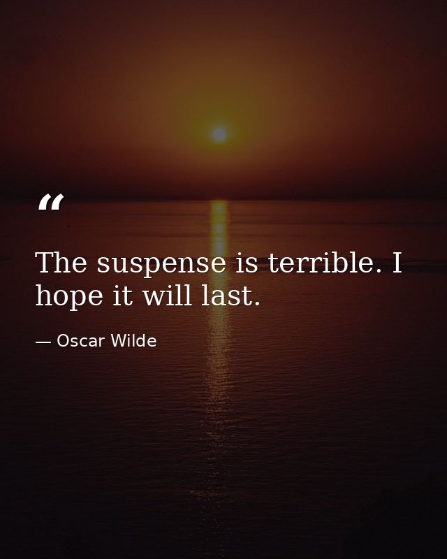 The suspense is terrible. I hope it will last. — Oscar Wilde