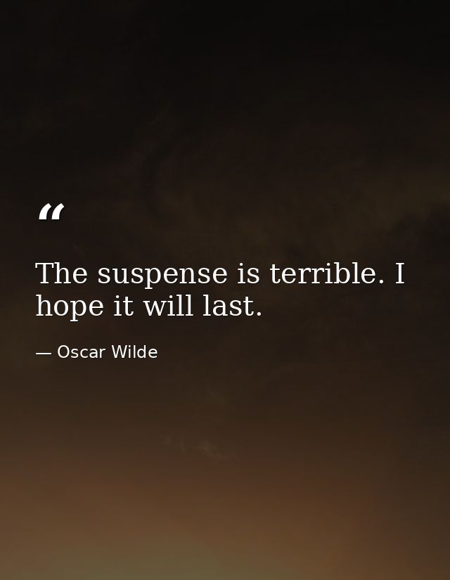 The suspense is terrible. I hope it will last. — Oscar Wilde