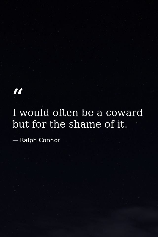 I would often be a coward  but for the shame of it. — Ralph Connor