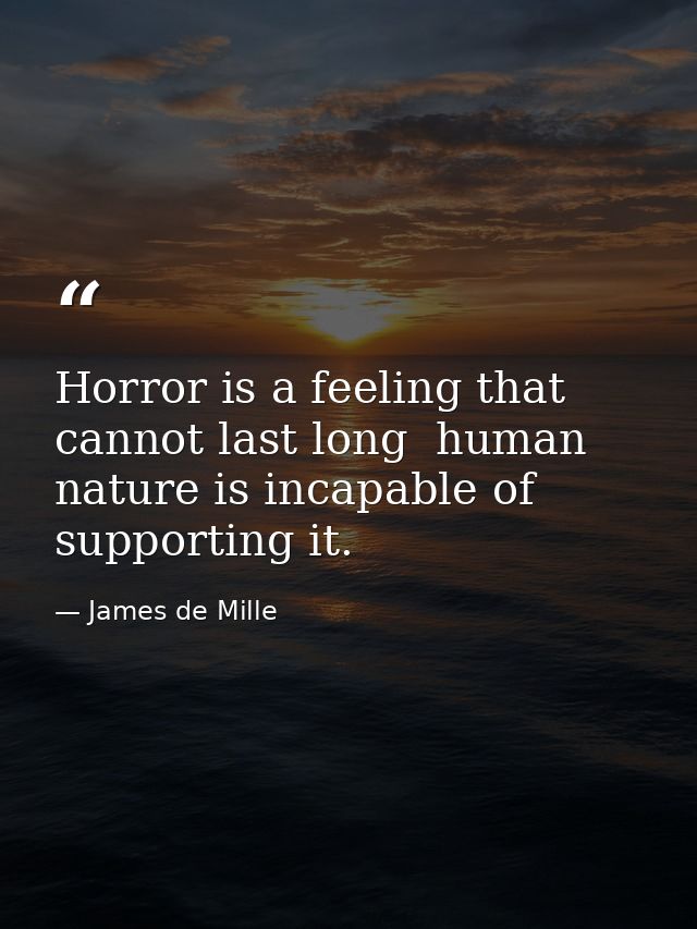 Horror is a feeling that cannot last long  human nature is incapable of supporting it. — James de Mille