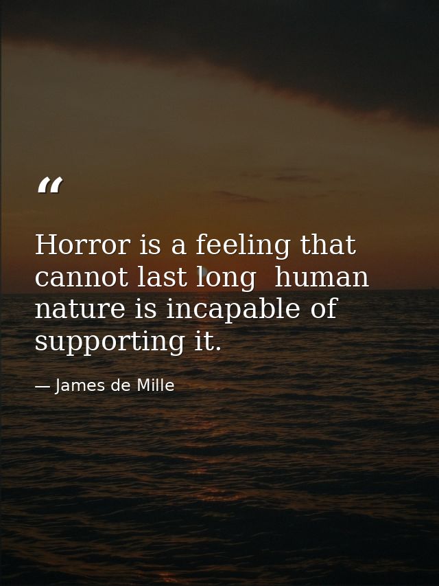 Horror is a feeling that cannot last long  human nature is incapable of supporting it. — James de Mille