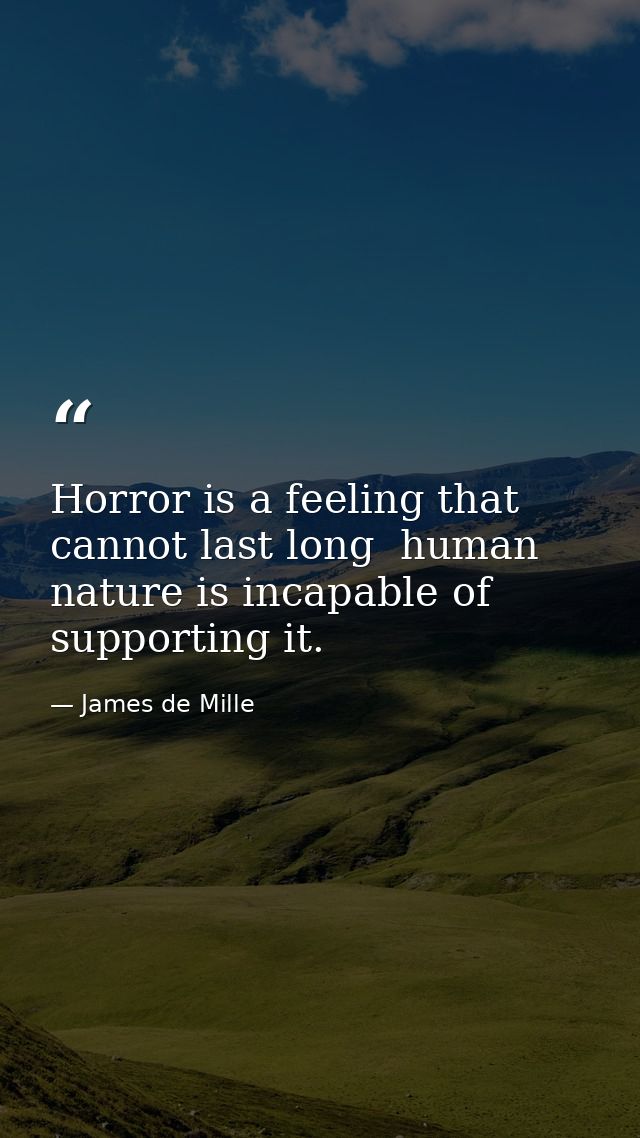 Horror is a feeling that cannot last long  human nature is incapable of supporting it. — James de Mille