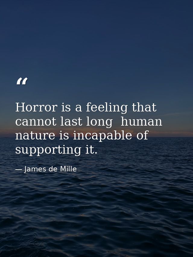 Horror is a feeling that cannot last long  human nature is incapable of supporting it. — James de Mille