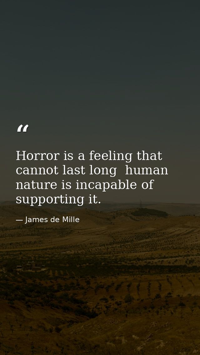 Horror is a feeling that cannot last long  human nature is incapable of supporting it. — James de Mille