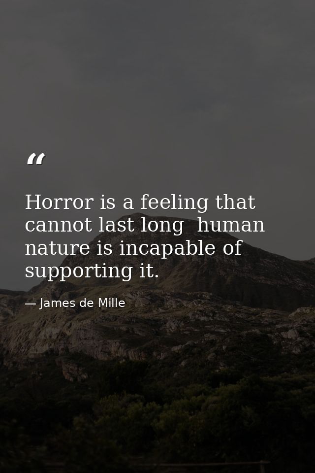 Horror is a feeling that cannot last long  human nature is incapable of supporting it. — James de Mille