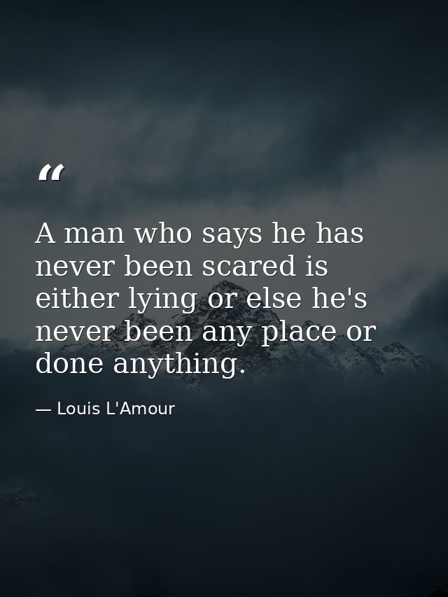 A man who says he has never been scared is either lying or else he's never been any place or done anything. — Louis L'Amour