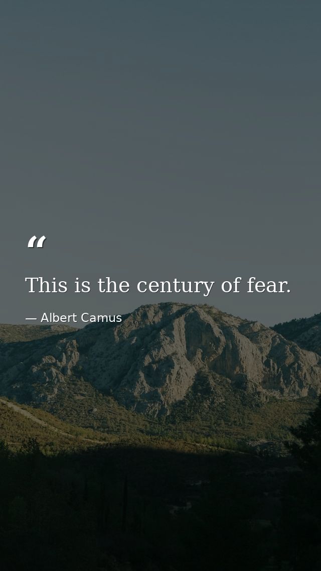 This is the century of fear. — Albert Camus