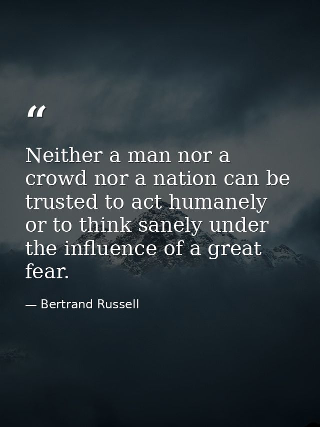 Neither a man nor a crowd nor a nation can be trusted to act humanely or to think sanely under the influence of a great  — Bertrand Russell