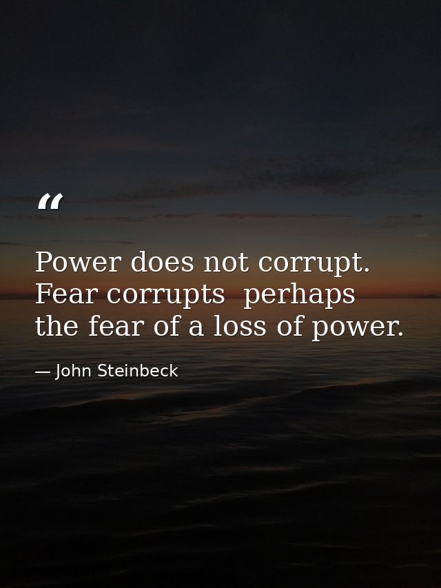 Power does not corrupt. Fear corrupts  perhaps the fear of a loss of power. — John Steinbeck