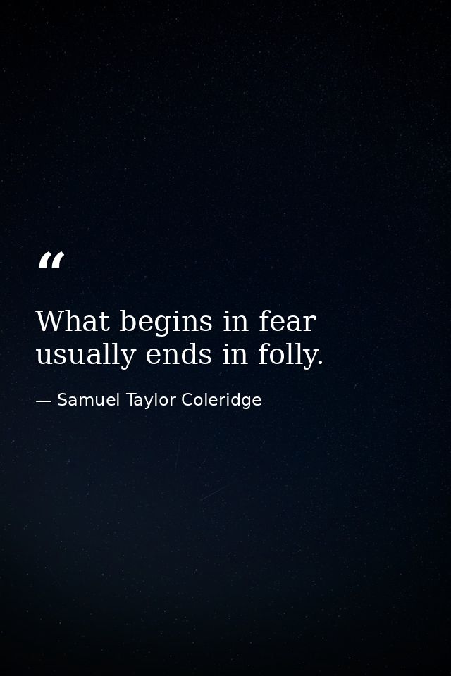What begins in fear usually ends in folly. — Samuel Taylor Coleridge
