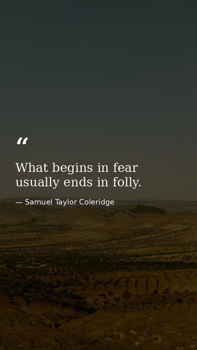 What begins in fear usually ends in folly. — Samuel Taylor Coleridge