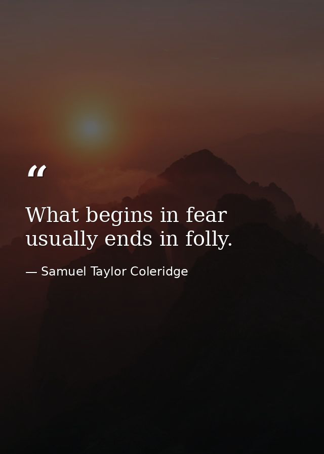 What begins in fear usually ends in folly. — Samuel Taylor Coleridge