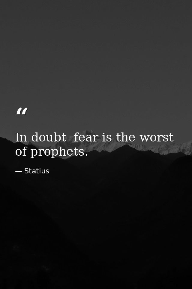 In doubt  fear is the worst of prophets. — Statius