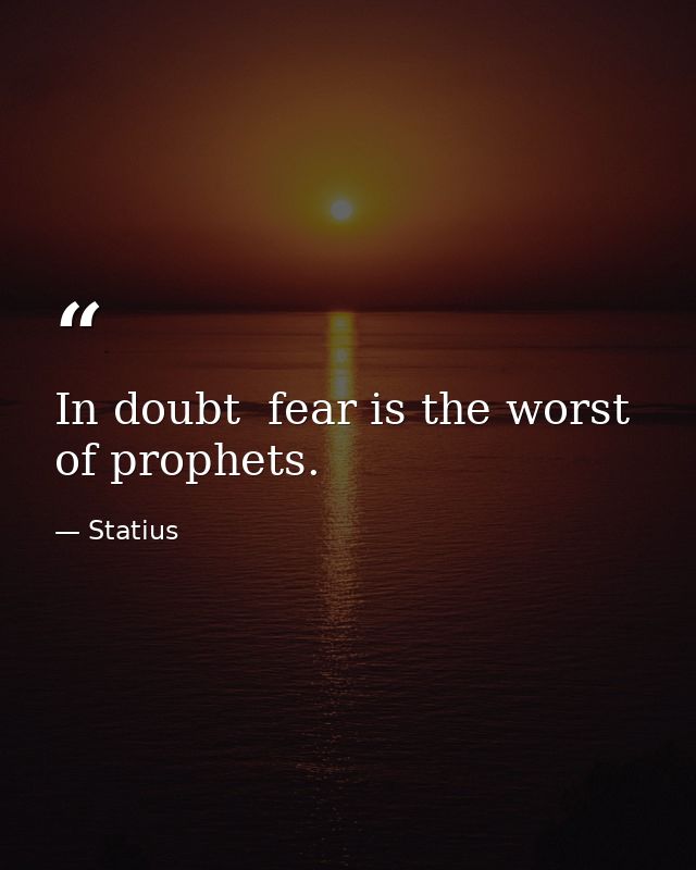 In doubt  fear is the worst of prophets. — Statius