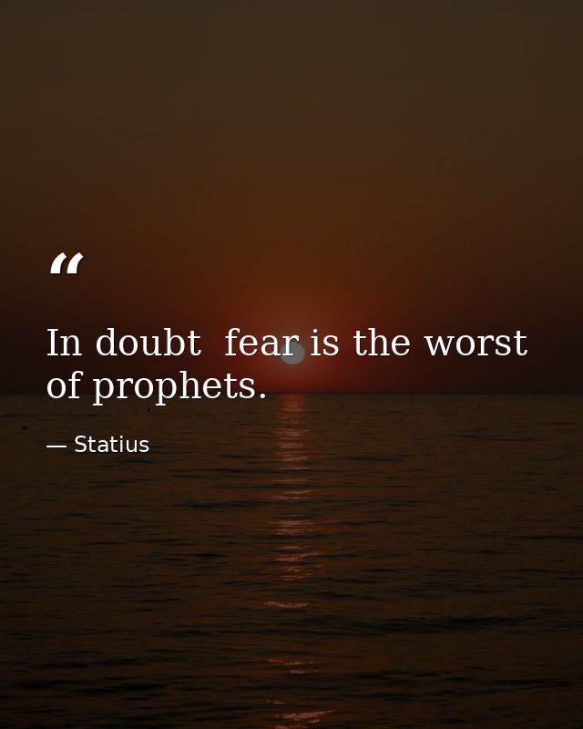 In doubt  fear is the worst of prophets. — Statius